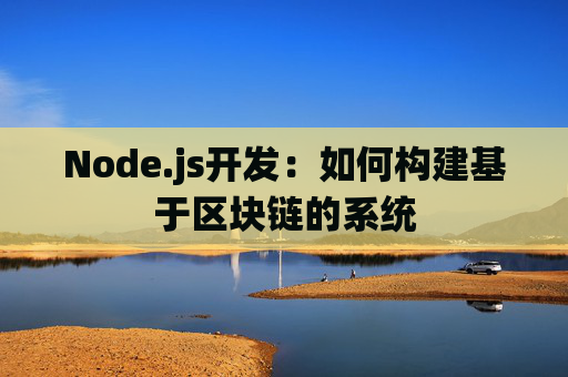 Node.js开发：如何构建基于区块链的系统