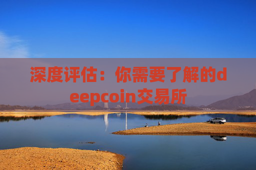 深度评估：你需要了解的deepcoin交易所