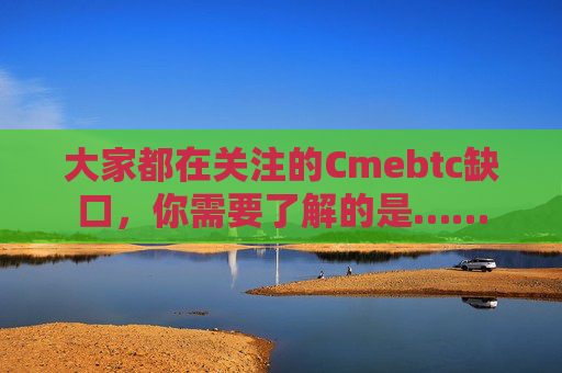 大家都在关注的Cmebtc缺口，你需要了解的是……