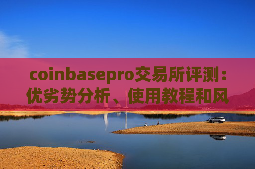 coinbasepro交易所评测：优劣势分析、使用教程和风险提示