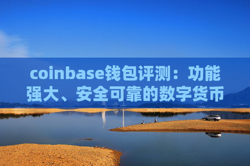 coinbase钱包评测：功能强大、安全可靠的数字货币钱包