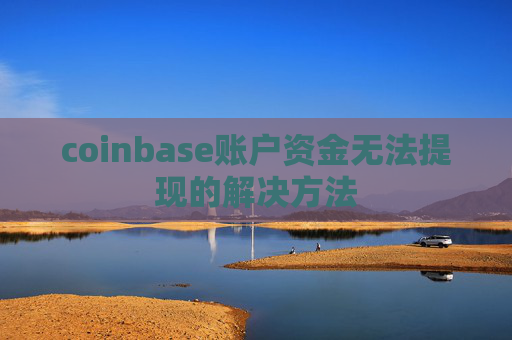 coinbase账户资金无法提现的解决方法