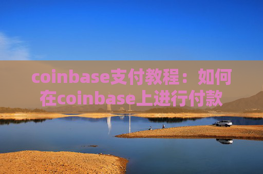 coinbase支付教程：如何在coinbase上进行付款