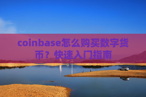 coinbase怎么购买数字货币？快速入门指南