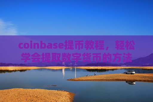 coinbase提币教程，轻松学会提取数字货币的方法