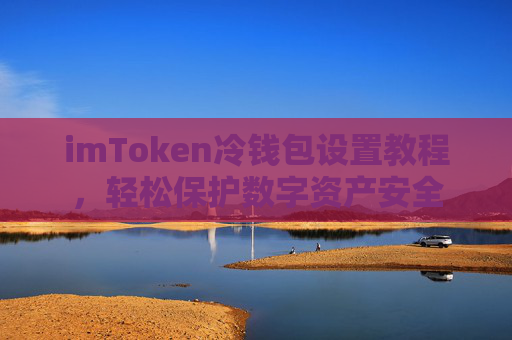 imToken冷钱包设置教程，轻松保护数字资产安全