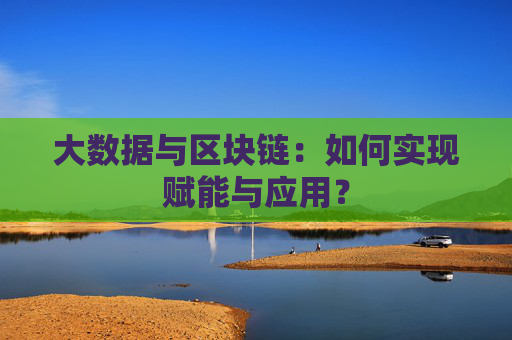 大数据与区块链：如何实现赋能与应用？