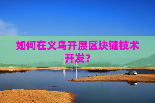 如何在义乌开展区块链技术开发？