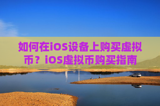 如何在iOS设备上购买虚拟币？iOS虚拟币购买指南