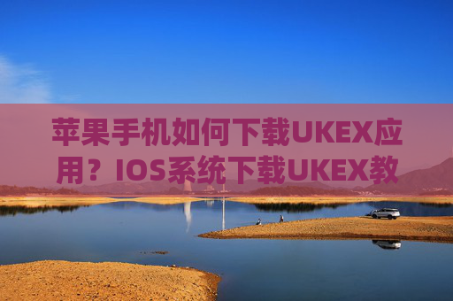 苹果手机如何下载UKEX应用？IOS系统下载UKEX教程