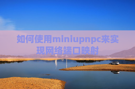 如何使用miniupnpc来实现网络端口映射