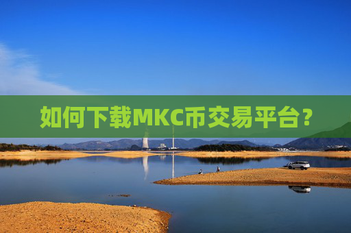 如何下载MKC币交易平台？