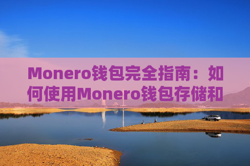 Monero钱包完全指南：如何使用Monero钱包存储和管理数字货币