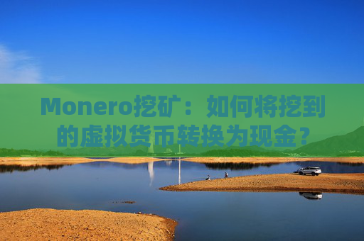 Monero挖矿：如何将挖到的虚拟货币转换为现金？