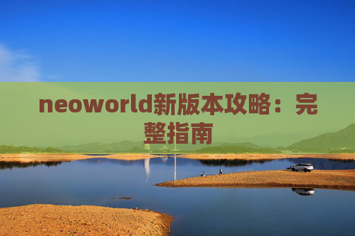 neoworld新版本攻略：完整指南