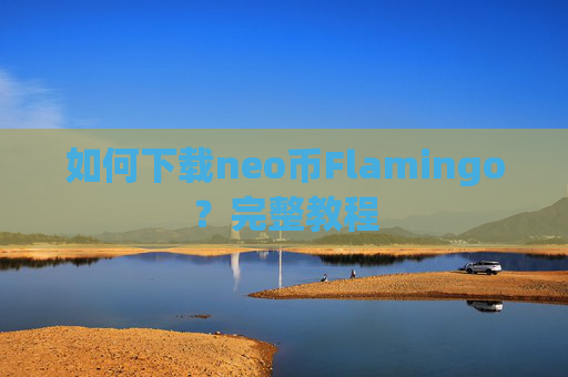 如何下载neo币Flamingo？完整教程