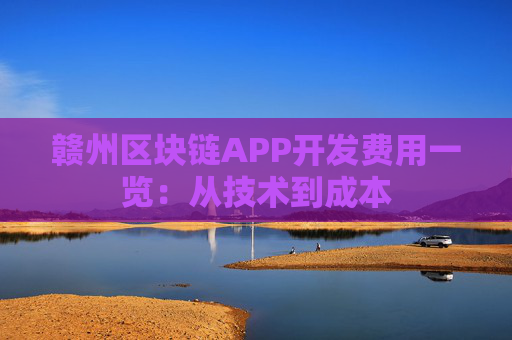 赣州区块链APP开发费用一览：从技术到成本