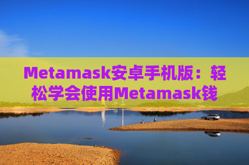 Metamask安卓手机版：轻松学会使用Metamask钱包