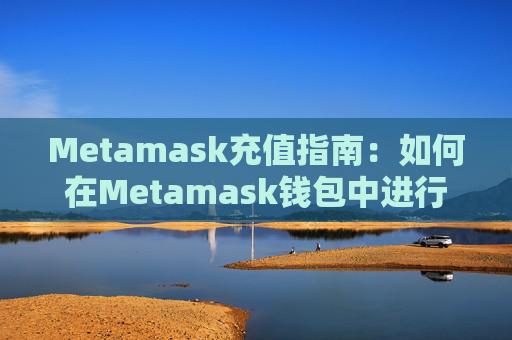 Metamask充值指南：如何在Metamask钱包中进行充值？