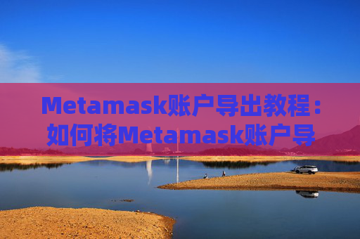 Metamask账户导出教程：如何将Metamask账户导出到其他钱包