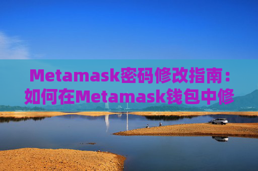 Metamask密码修改指南：如何在Metamask钱包中修改密码