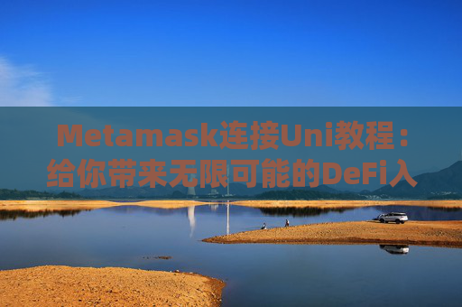 Metamask连接Uni教程：给你带来无限可能的DeFi入门指南