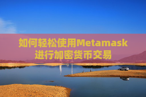 如何轻松使用Metamask进行加密货币交易