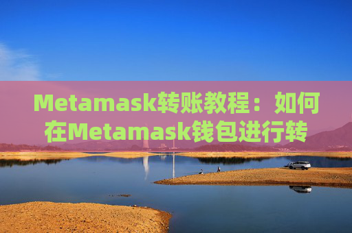 Metamask转账教程：如何在Metamask钱包进行转账操作