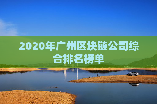 2020年广州区块链公司综合排名榜单