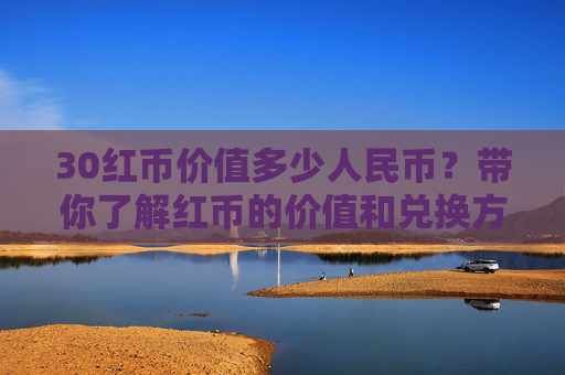 30红币价值多少人民币？带你了解红币的价值和兑换方式