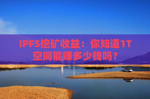 IPFS挖矿收益：你知道1T空间能赚多少钱吗？