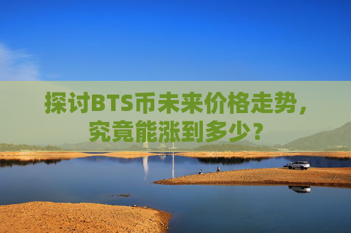 探讨BTS币未来价格走势，究竟能涨到多少？