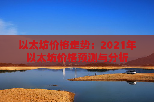 以太坊价格走势：2021年以太坊价格预测与分析