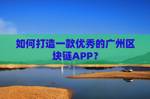 如何打造一款优秀的广州区块链APP？