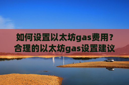 如何设置以太坊gas费用？合理的以太坊gas设置建议