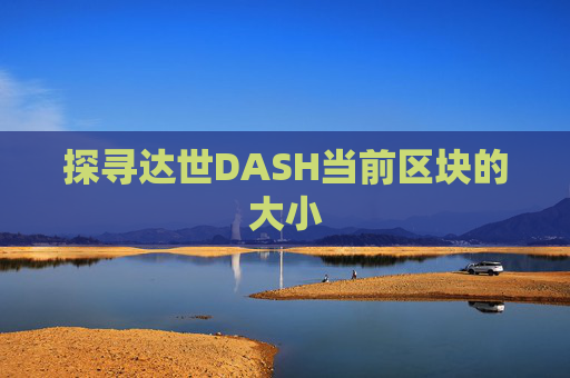 探寻达世DASH当前区块的大小