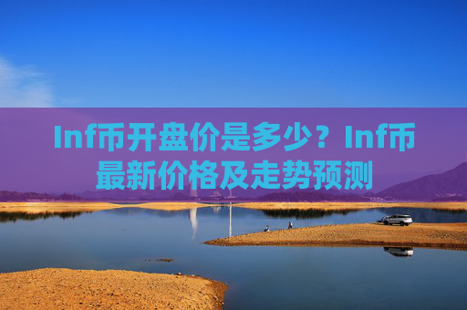 Inf币开盘价是多少？Inf币最新价格及走势预测