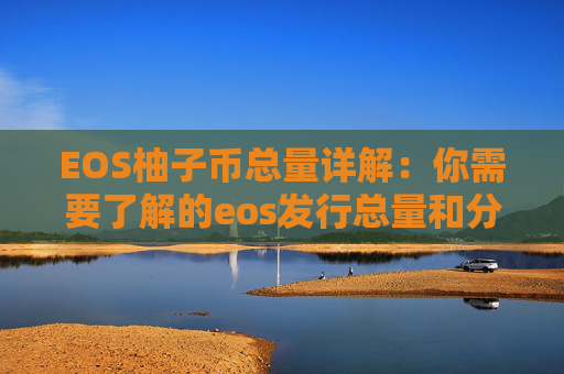 EOS柚子币总量详解：你需要了解的eos发行总量和分配情况