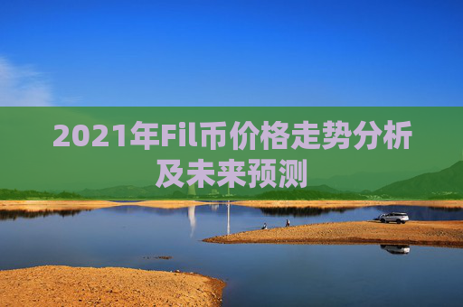 2021年Fil币价格走势分析及未来预测