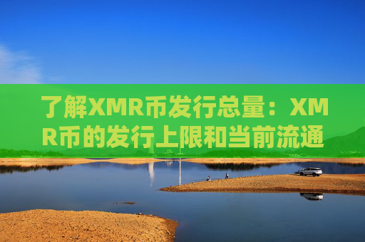 了解XMR币发行总量：XMR币的发行上限和当前流通量