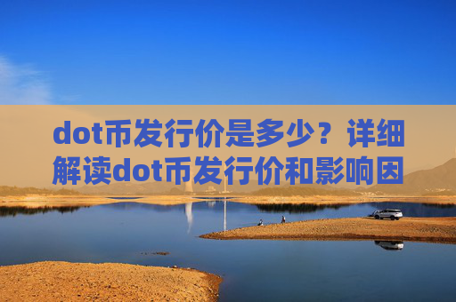 dot币发行价是多少？详细解读dot币发行价和影响因素