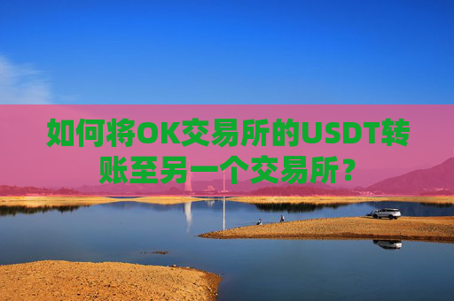 如何将OK交易所的USDT转账至另一个交易所？