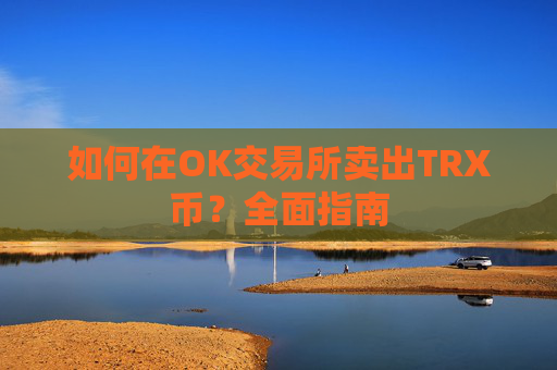 如何在OK交易所卖出TRX币？全面指南