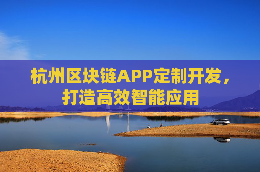 杭州区块链APP定制开发，打造高效智能应用