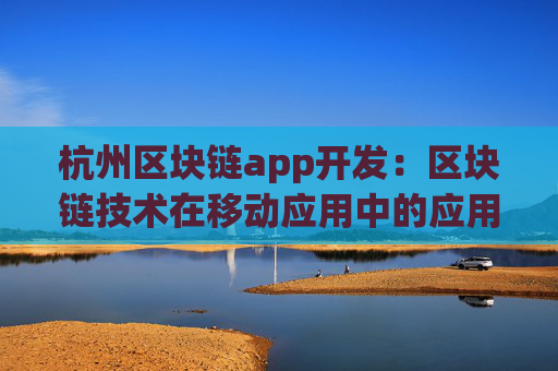 杭州区块链app开发：区块链技术在移动应用中的应用