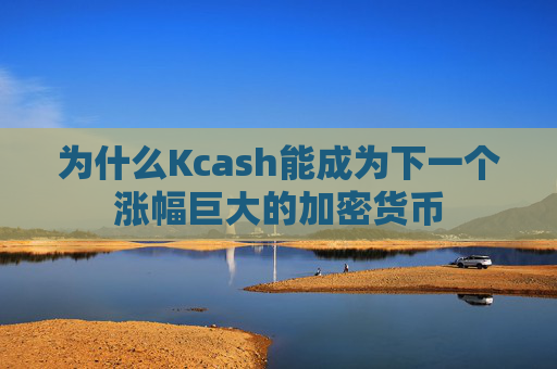 为什么Kcash能成为下一个涨幅巨大的加密货币