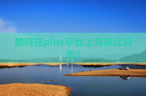 如何在plus平台上兑换比特币？