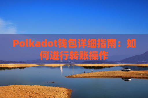 Polkadot钱包详细指南：如何进行转账操作