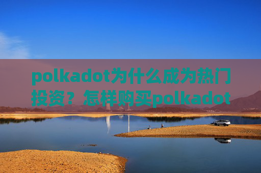 polkadot为什么成为热门投资？怎样购买polkadot？