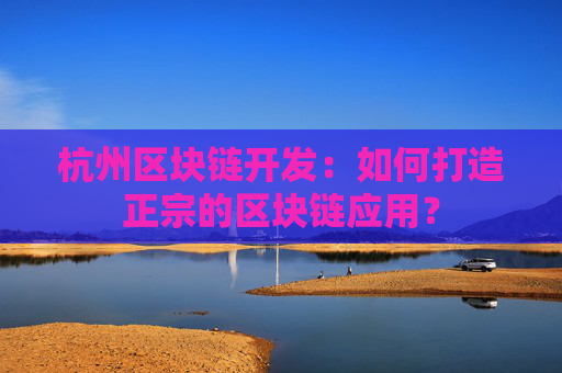 杭州区块链开发：如何打造正宗的区块链应用？